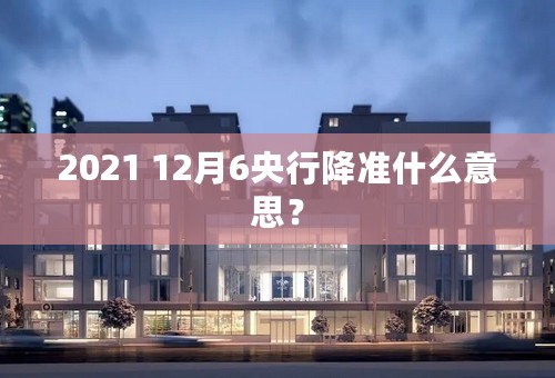 2021 12月6央行降准什么意思？