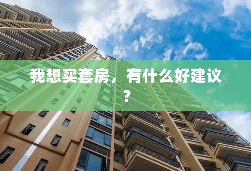 我想买套房，有什么好建议？