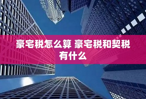 豪宅税怎么算 豪宅税和契税有什么