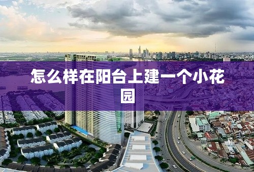 怎么样在阳台上建一个小花园