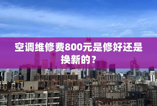 空调维修费800元是修好还是换新的？