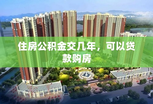 住房公积金交几年，可以贷款购房