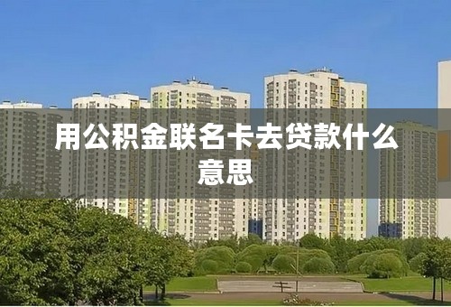 用公积金联名卡去贷款什么意思