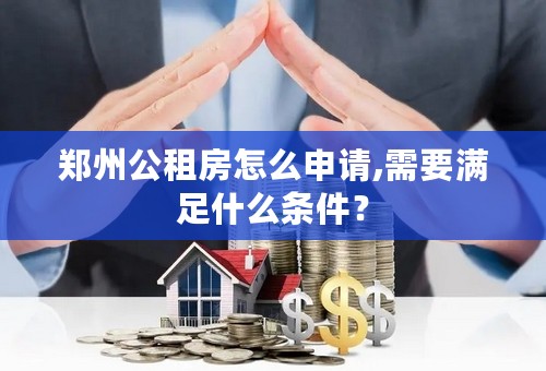 郑州公租房怎么申请,需要满足什么条件？