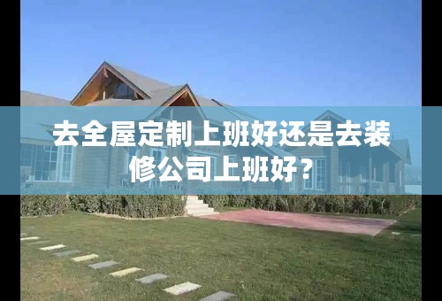 去全屋定制上班好还是去装修公司上班好？