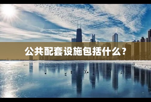 公共配套设施包括什么？