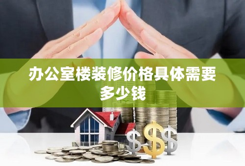 办公室楼装修价格具体需要多少钱