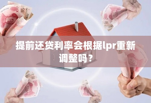 提前还贷利率会根据lpr重新调整吗？