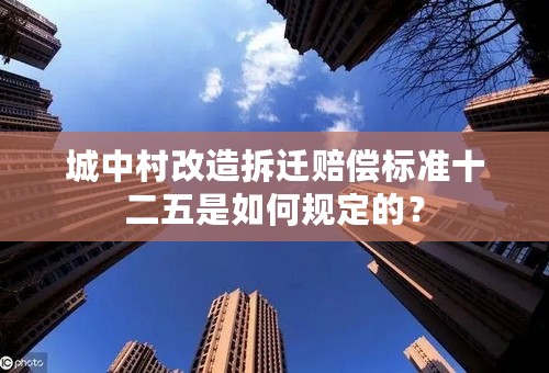 城中村改造拆迁赔偿标准十二五是如何规定的？