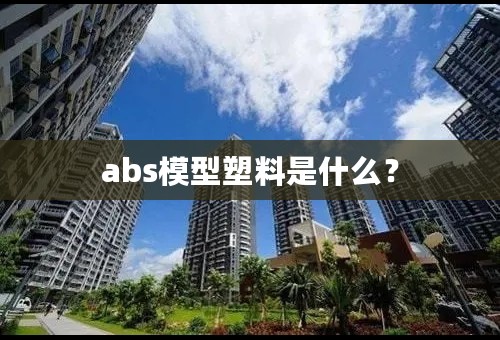 abs模型塑料是什么？