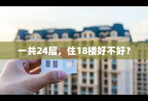 一共24层，住18楼好不好？