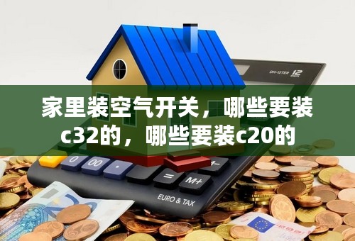 家里装空气开关，哪些要装c32的，哪些要装c20的