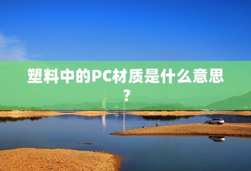 塑料中的PC材质是什么意思？