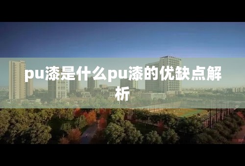 pu漆是什么pu漆的优缺点解析