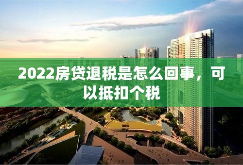 2022房贷退税是怎么回事，可以抵扣个税