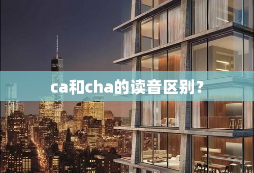 ca和cha的读音区别？