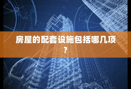 房屋的配套设施包括哪几项?