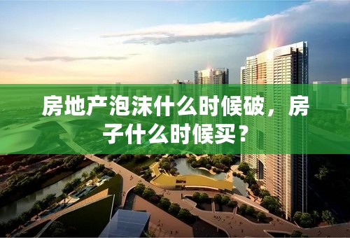 房地产泡沫什么时候破，房子什么时候买？