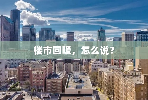 楼市回暖，怎么说？