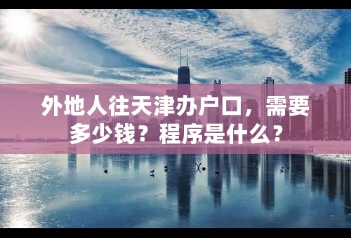 外地人往天津办户口，需要多少钱？程序是什么？