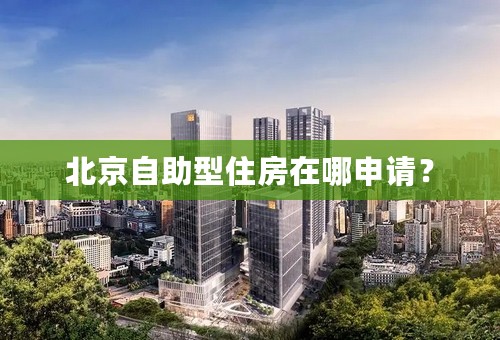 北京自助型住房在哪申请？