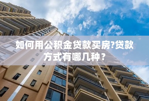 如何用公积金贷款买房?贷款方式有哪几种？