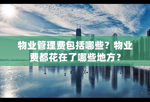 物业管理费包括哪些？物业费都花在了哪些地方？