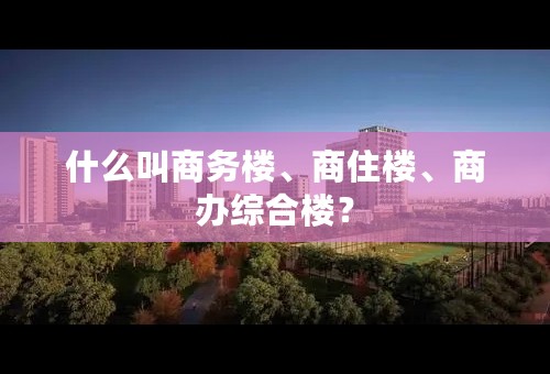 什么叫商务楼、商住楼、商办综合楼？