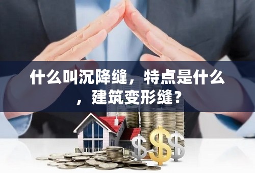 什么叫沉降缝，特点是什么，建筑变形缝？