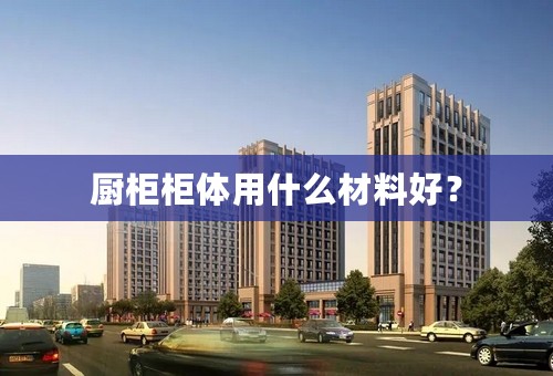 厨柜柜体用什么材料好？