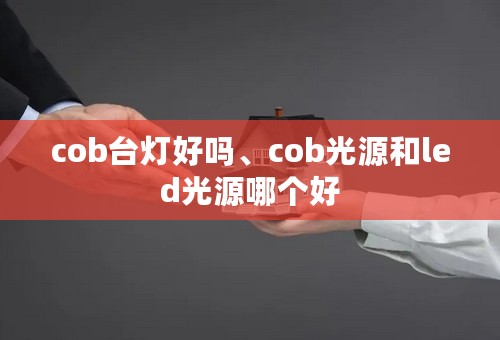 cob台灯好吗、cob光源和led光源哪个好