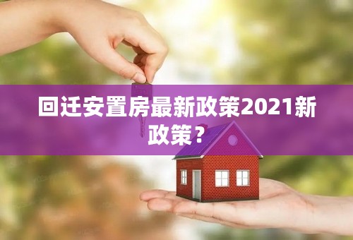 回迁安置房最新政策2021新政策？