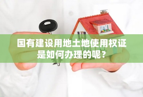 国有建设用地土地使用权证是如何办理的呢？