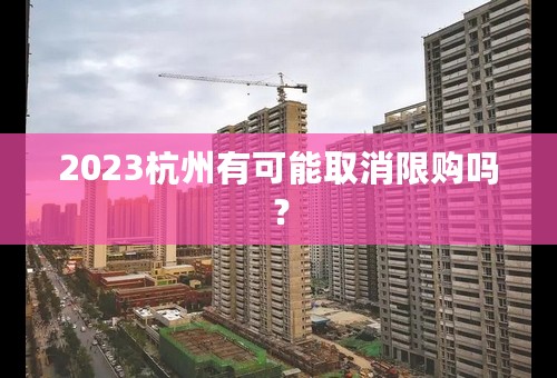 2023杭州有可能取消限购吗？