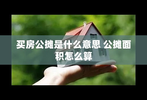 买房公摊是什么意思 公摊面积怎么算