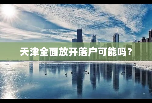 天津全面放开落户可能吗？