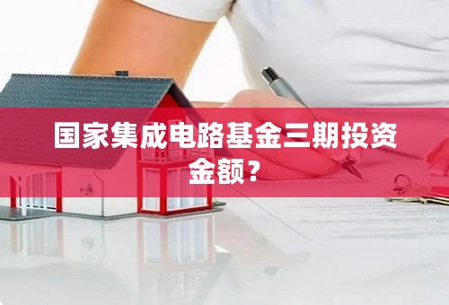 国家集成电路基金三期投资金额？