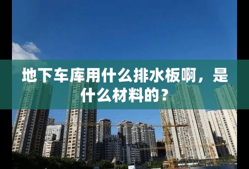 地下车库用什么排水板啊，是什么材料的？