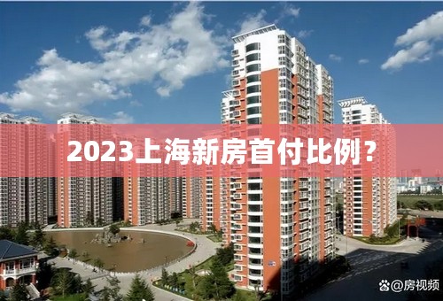 2023上海新房首付比例？