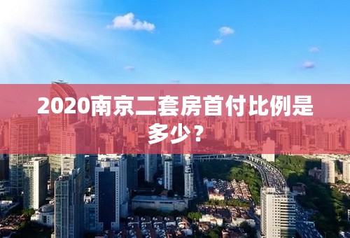 2020南京二套房首付比例是多少？