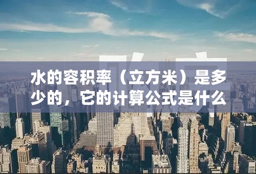 水的容积率（立方米）是多少的，它的计算公式是什么？