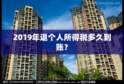 2019年退个人所得税多久到账？