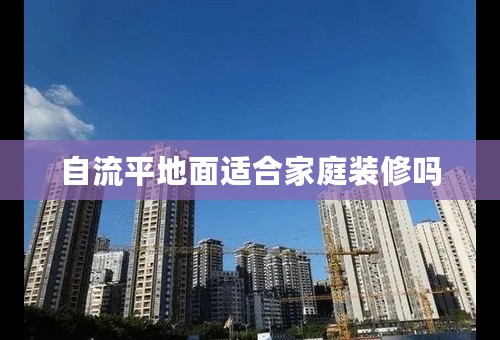 自流平地面适合家庭装修吗