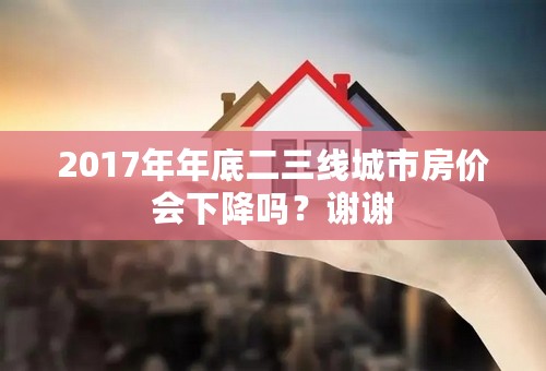 2017年年底二三线城市房价会下降吗？谢谢