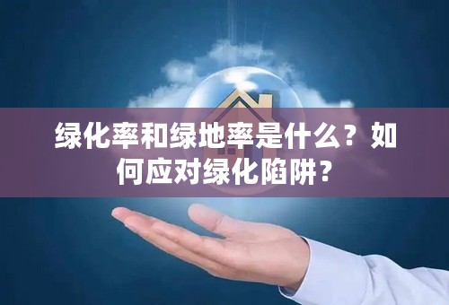 绿化率和绿地率是什么？如何应对绿化陷阱？