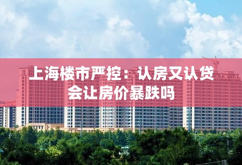 上海楼市严控：认房又认贷会让房价暴跌吗