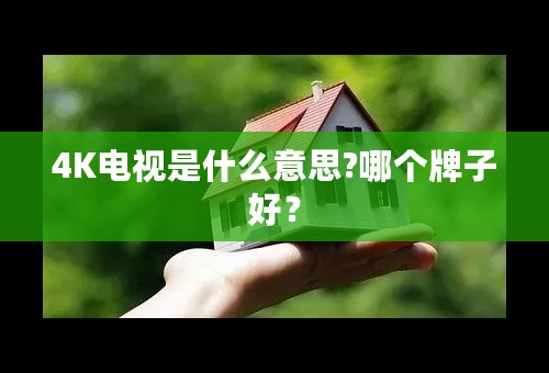 4K电视是什么意思?哪个牌子好？