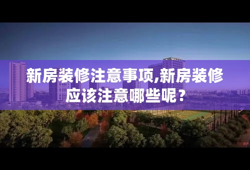 新房装修注意事项,新房装修应该注意哪些呢？