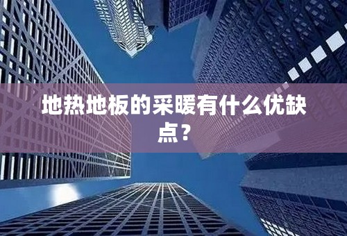 地热地板的采暖有什么优缺点？