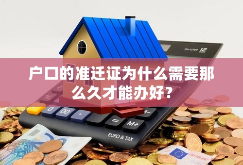 户口的准迁证为什么需要那么久才能办好？